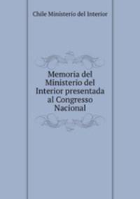 Memoria del Ministerio del Interior presentada al Congresso Nacional