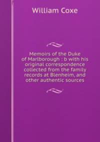 Memoirs of the Duke of Marlborough : b with his original correspondence collected from the family records at Blenheim, and other authentic sources