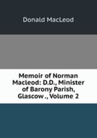 Memoir of Norman Macleod: D.D., Minister of Barony Parish, Glascow ., Volume 2