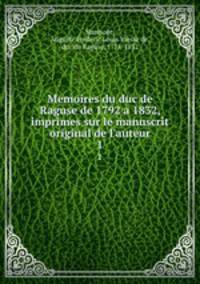 Memoires du duc de Raguse de 1792 a 1832, imprimes sur le manuscrit original de l`auteur. 1