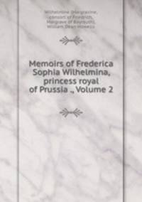 Memoirs of Frederica Sophia Wilhelmina, princess royal of Prussia ., Volume 2