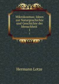 Mikrokosmus; Ideen zur Naturgeschichte und Geschichte der Menschheit .. 1