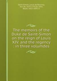 The memoirs of the Duke de Saint-Simon on the reign of Louis XIV. and the regency : in three volumdes