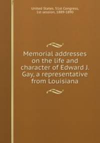 Memorial addresses on the life and character of Edward J. Gay, a representative from Louisiana