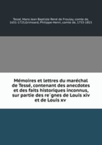 Me?moires et lettres du mare?chal de Tesse?, contenant des anecdotes et des faits historiques inconnus, sur partie des re?gnes de Louis xiv et de Louis xv