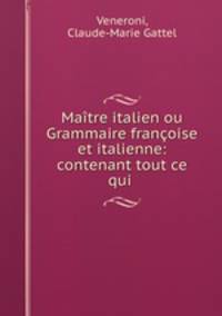 Maitre italien ou Grammaire francoise et italienne: contenant tout ce qui .