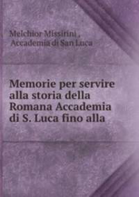 Memorie per servire alla storia della Romana Accademia di S. Luca fino alla .
