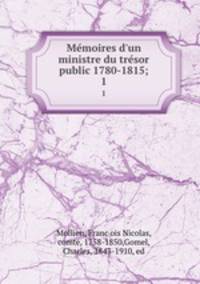 Memoires d`un ministre du tresor public 1780-1815;. 1