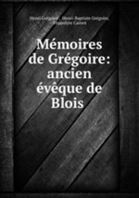 Memoires de Gregoire: ancien eveque de Blois .