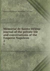 Memorial de Sainte Helene: journal of the private life and conversations of the Emperor Napoleon .