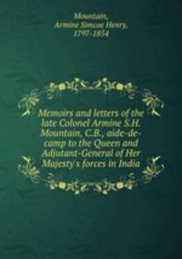 Memoirs and letters of the late Colonel Armine S.H. Mountain, C.B., aide-de-camp to the Queen and Adjutant-General of Her Majesty