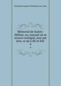 Memorial de Sainte-Helene, ou, Journal ou se trouve consigne, jour par jour, ce qu