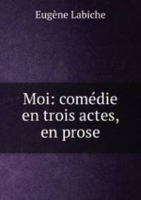 Moi: comedie en trois actes, en prose