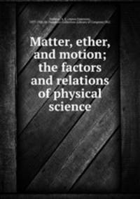 Matter, ether, and motion; the factors and relations of physical science