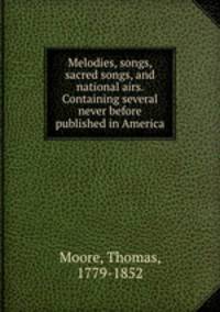 Melodies, songs, sacred songs, and national airs. Containing several never before published in America