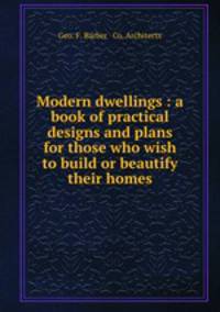 Modern dwellings : a book of practical designs and plans for those who wish to build or beautify their homes