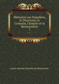 Mmoires sur Napolon, le Directoire, le Consulat, l`Empire et la Restauration. 7
