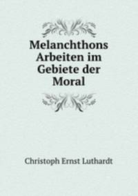 Melanchthons Arbeiten im Gebiete der Moral