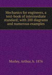 Mechanics for engineers, a text-book of intermediate standard; with 200 diagrams and numerous examples