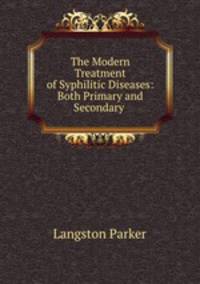 The Modern Treatment of Syphilitic Diseases: Both Primary and Secondary .
