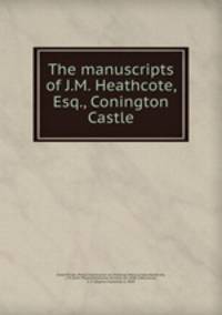The manuscripts of J.M. Heathcote, Esq., Conington Castle