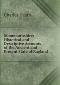 Monmouthshire: Historical and Descriptive Accounts of the Ancient and Present State of Ragland .