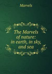The Marvels of nature: in earth, in sky, and sea