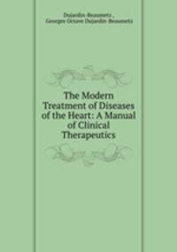 The Modern Treatment of Diseases of the Heart: A Manual of Clinical Therapeutics