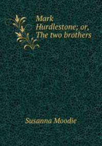 Mark Hurdlestone; or, The two brothers
