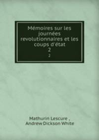 Memoires sur les journees revolutionnaires et les coups d