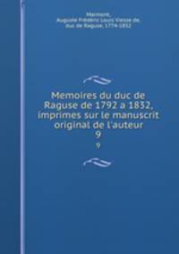 Memoires du duc de Raguse de 1792 a 1832, imprimes sur le manuscrit original de l`auteur. 9