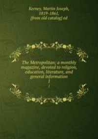 The Metropolitan; a monthly magazine, devoted to religion, education, literature, and general information. 1