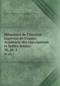 Mmoires de l`Institut imprial de France, Acadmie des inscriptions et belles-lettres. 36, pt. 1