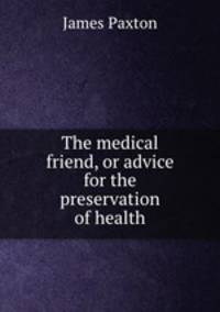 The medical friend, or advice for the preservation of health