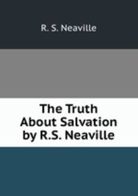 The Truth About Salvation by R.S. Neaville