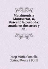 Matrimonis a Montserrat, o, Buscant la perduda: anada en dos actes y en .
