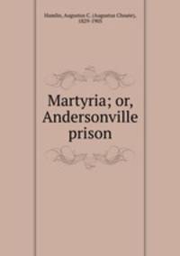 Martyria; or, Andersonville prison.