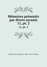 Mmoires prsents par divers savants. 11, pt. 2