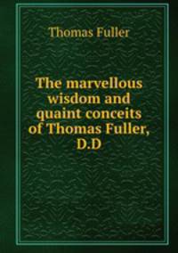 The marvellous wisdom and quaint conceits of Thomas Fuller, D.D.