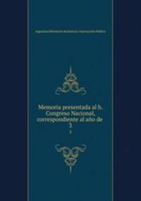 Memoria presentada al h. Congreso Nacional, correspondiente al ao de .. 3