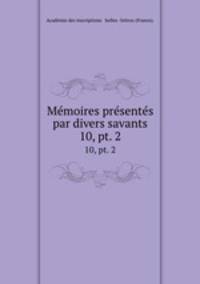 Mmoires prsents par divers savants. 10, pt. 2