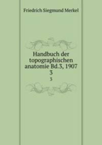 Handbuch der topographischen anatomie Bd.3, 1907. 3
