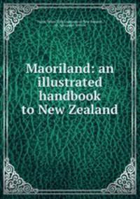 Maoriland: an illustrated handbook to New Zealand