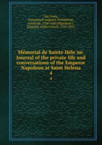 Me?morial de Sainte He?le?ne. Journal of the private life and conversations of the Emperor Napoleon at Saint Helena