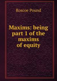 Maxims: being part 1 of the maxims of equity