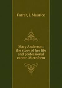 Mary Anderson: the story of her life and professional career. Microform