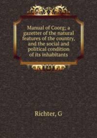 Manual of Coorg; a gazetter of the natural features of the country, and the social and political condition of its inhabitants