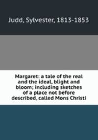 Margaret: a tale of the real and the ideal, blight and bloom; including sketches of a place not before described, called Mons Christi