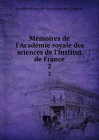 Mmoires de l`Acadmie royale des sciences de l`Institut de France. 2