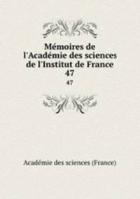 Mmoires de l`Acadmie des sciences de l`Institut de France. 47